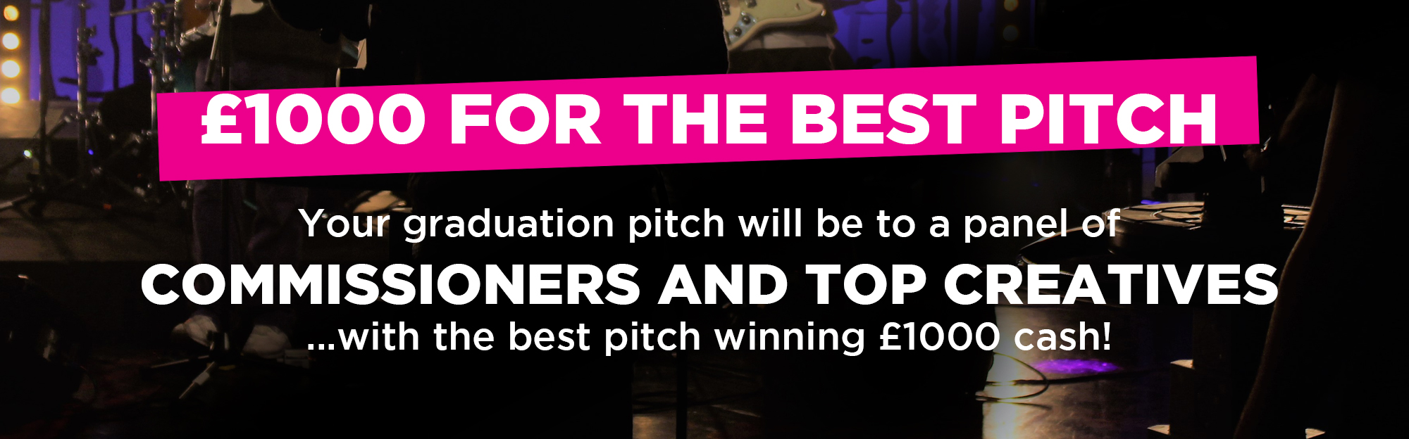 Your graduation pitch will be to a panel of  COMMISSIONERS AND TOP CREATIVES ...with the best pitch winning £1000 cash!